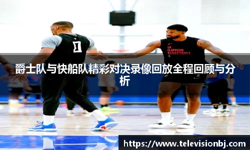 爵士队与快船队精彩对决录像回放全程回顾与分析